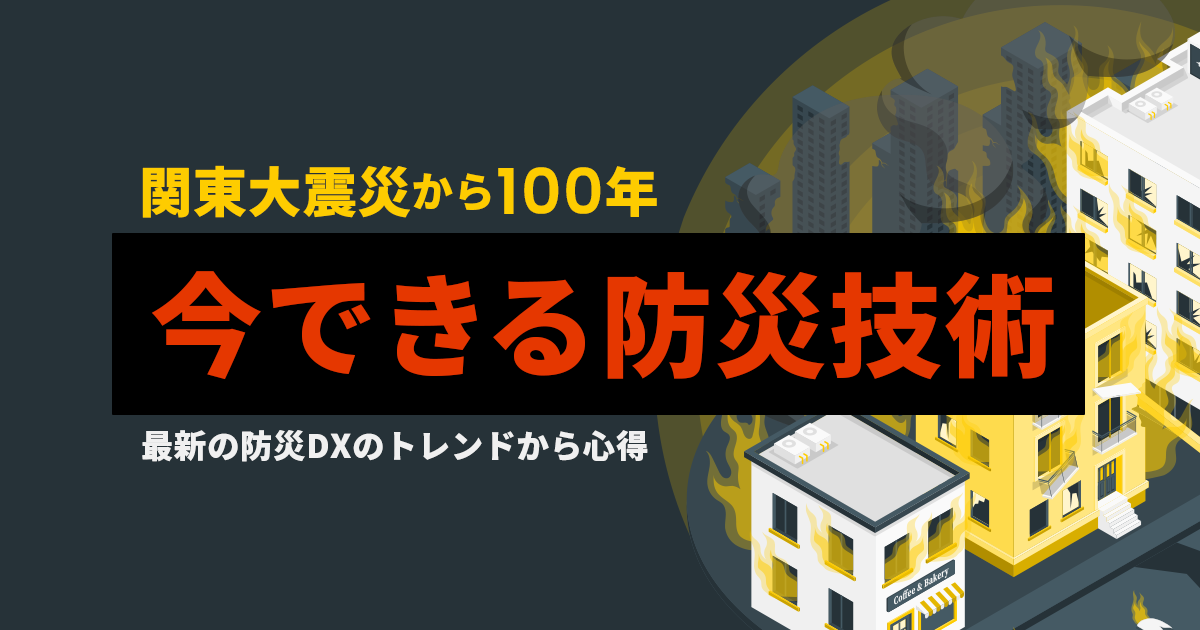 関東大震災から100年 今できる防災技術｜最新の防災DXのトレンドから心得