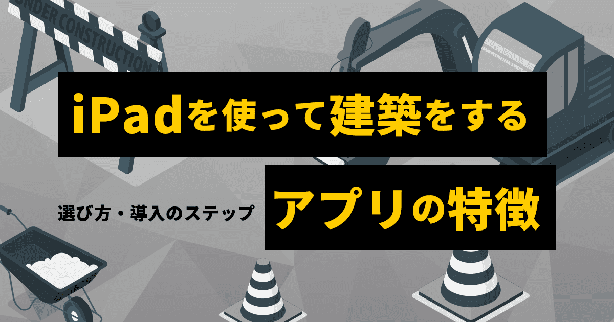 iPadを使って建築をするアプリの特徴　選び方・導入のステップ