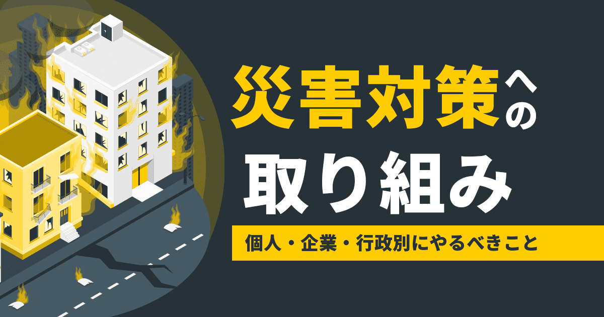 災害対策への取り組み　個人・企業・行政別にやるべきこと