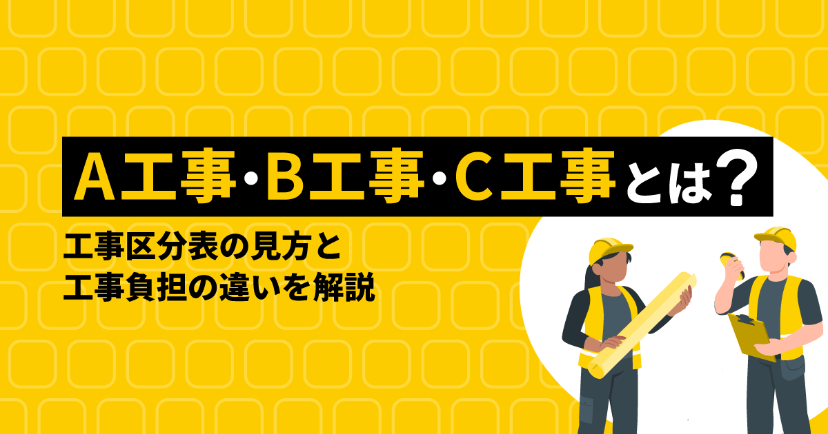 A工事・B工事・C工事とは?工事区分表の見方と工事負担の違いを解説