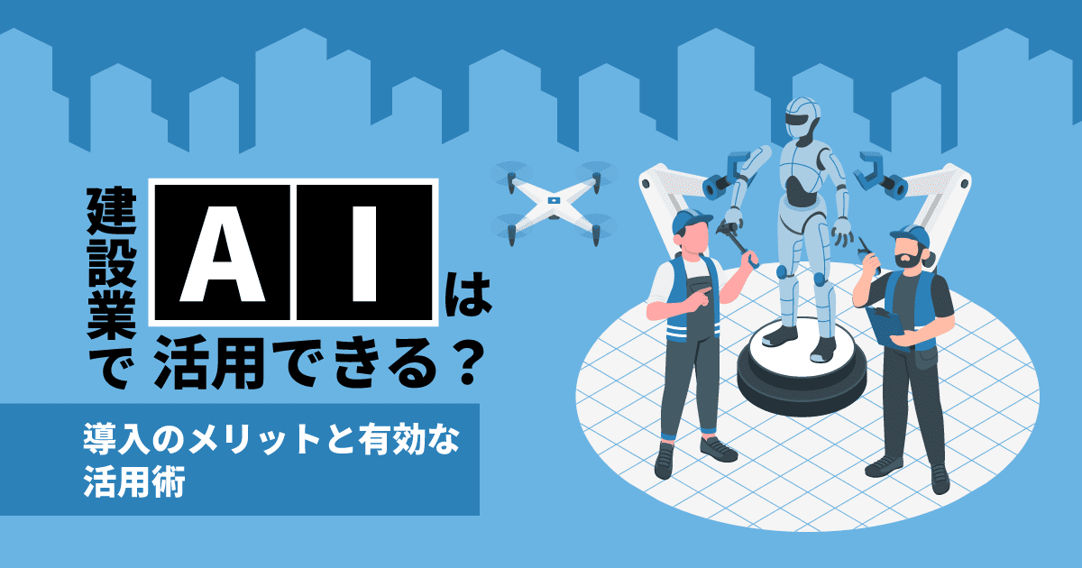 建設業でAIは活用できる?導入のメリットと有効な活用術