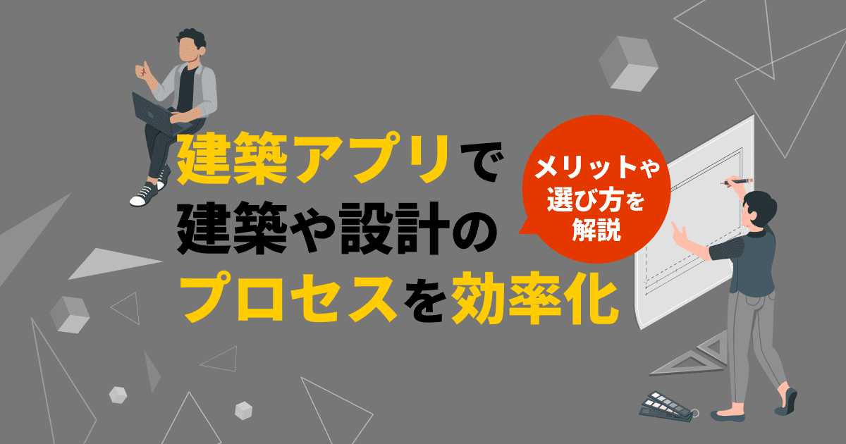 建築アプリで建築や設計のプロセスを効率化するメリットや選び方を解説