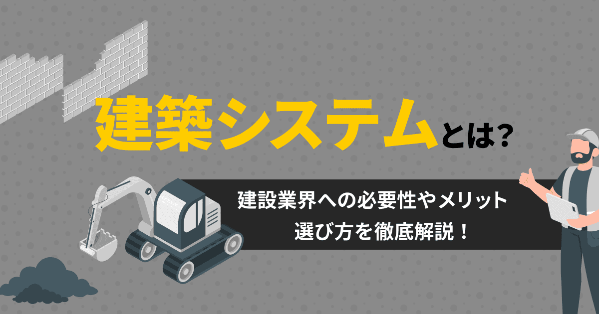 建築システムとは？建設業界への必要性やメリット、選び方を徹底解説！