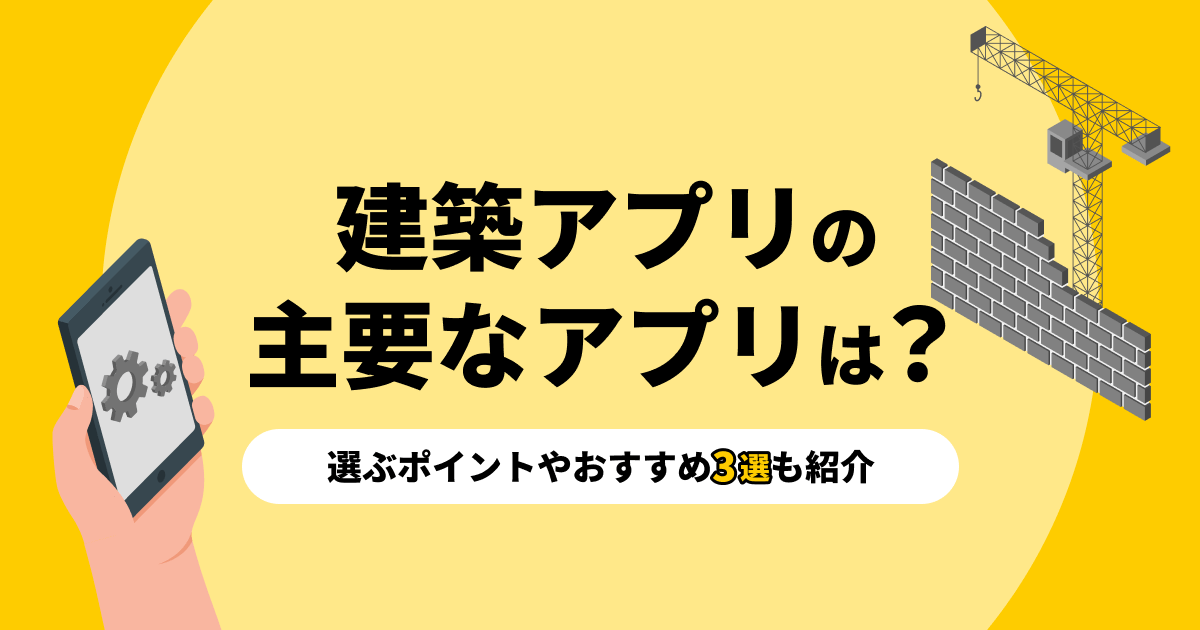 建築アプリの主要なアプリは？選ぶポイントやおすすめ3選も紹介