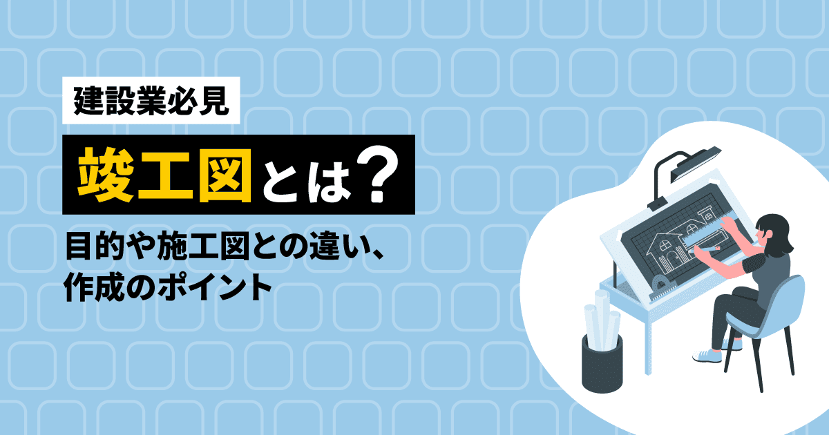 【建設業必見】竣工図とは?目的や施工図との違い、作成のポイント
