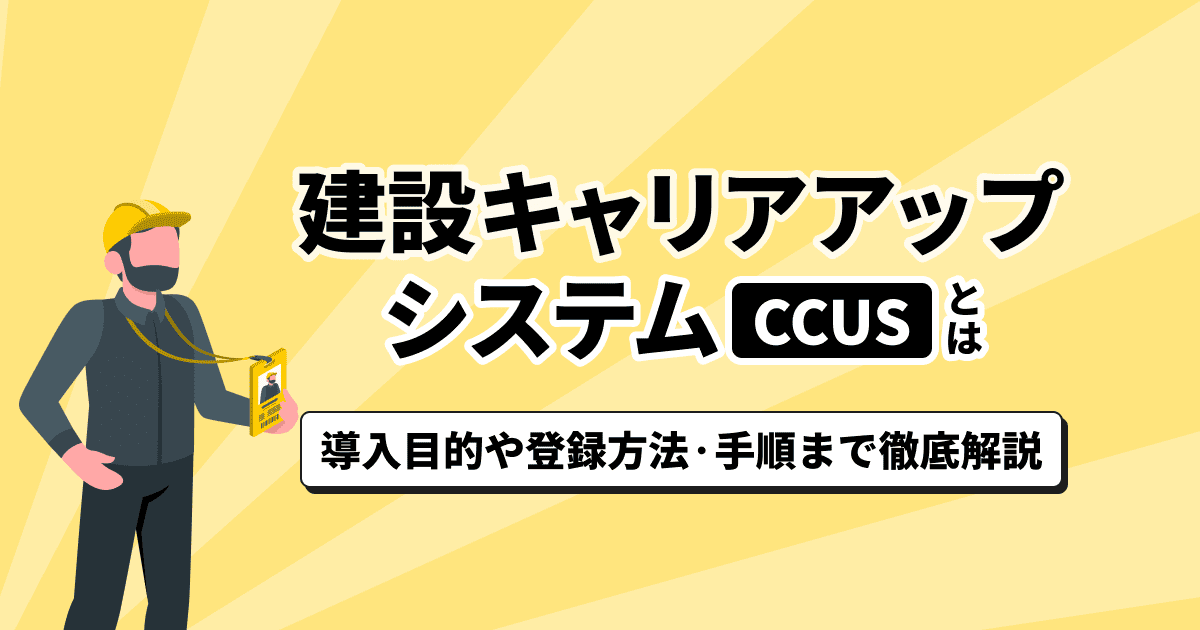 建設キャリアアップシステムとは？CCUSの仕組みや登録方法から活用ポイントまで解説