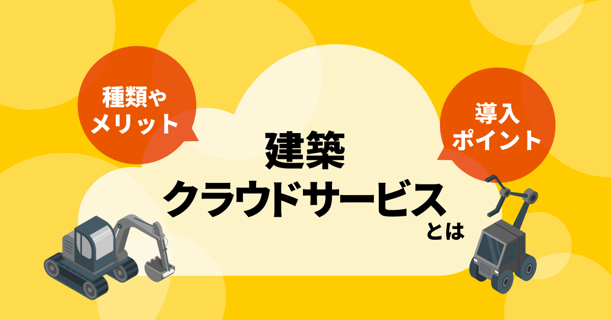 建築クラウドサービスとは？種類やメリット、導入ポイントを徹底解説