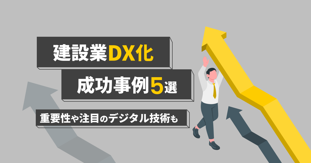 建設業のDX化の成功事例5選｜DX化の重要性や注目のデジタル技術も