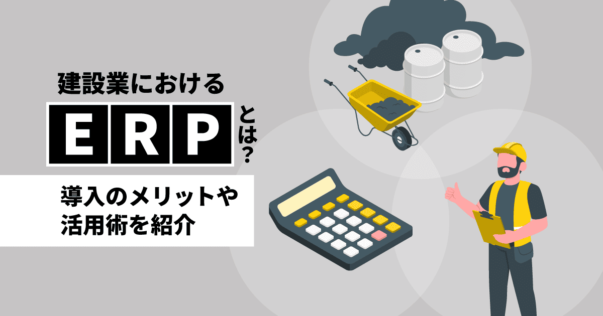 建設業におけるERPとは?|導入のメリットや活用術を紹介