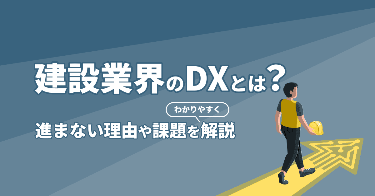 建設業界のDXとは?進まない理由や課題をわかりやすく解説!