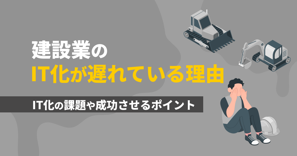 建設業のIT化が遅れている理由とは？IT化の課題や成功させるポイント