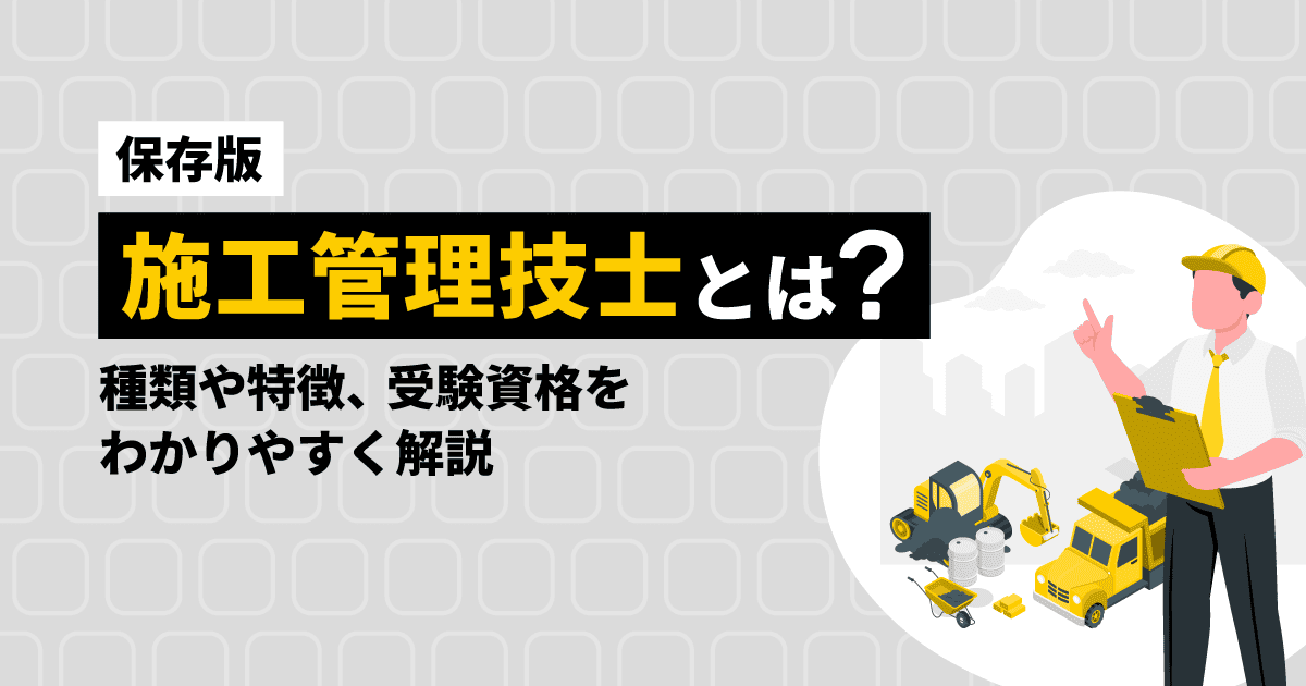 【保存版】施工管理技士とは?種類や特徴、受験資格をわかりやすく解説