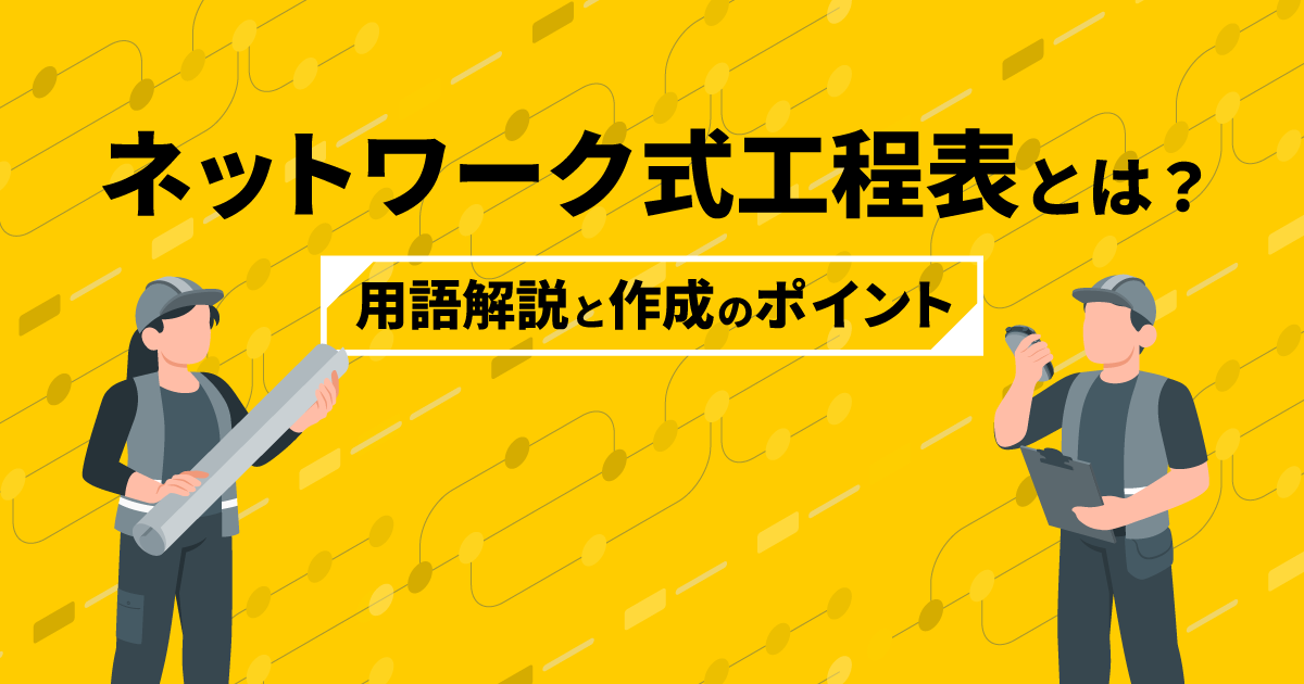 ネットワーク式工程表とは?|用語解説と作成のポイント