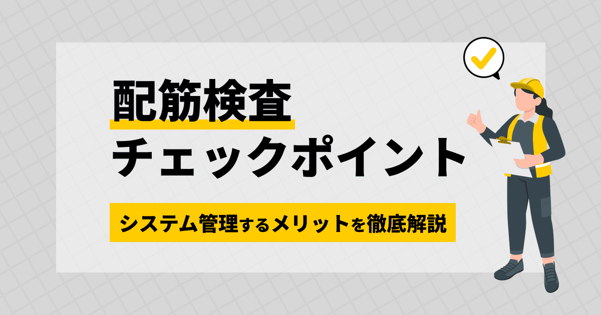 配筋検査とは？8つの検査項目のチェックリストや写真の撮り方、作業を効率化できるツールを紹介