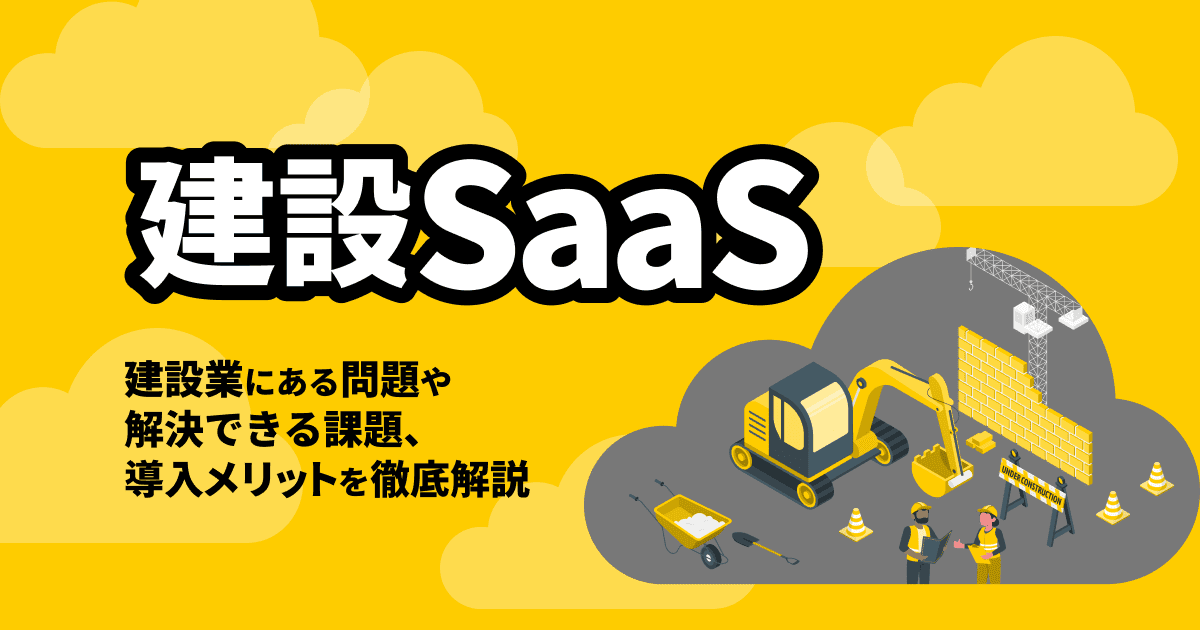 建設SaaSの活用で建設業の課題を解決する方法を徹底解説｜ツールの選び方や注目すべき機能まで紹介