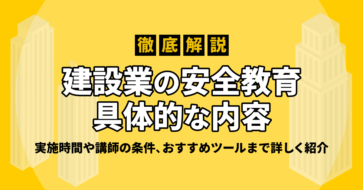 建設業の安全教育の具体的な内容を徹底解説！実施時間や講師の条件、おすすめツールまで詳しく紹介