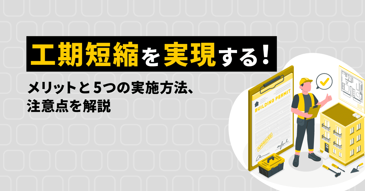 工期短縮を実現する!メリットと5つの実施方法、注意点を解説