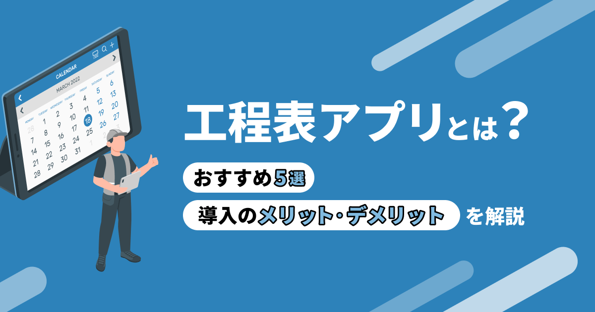 工程表アプリとは？おすすめ5選と導入のメリット・デメリットを解説