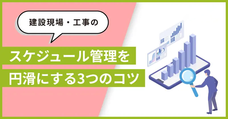 建設現場・工事のスケジュール管理を円滑にするための3つのコツ