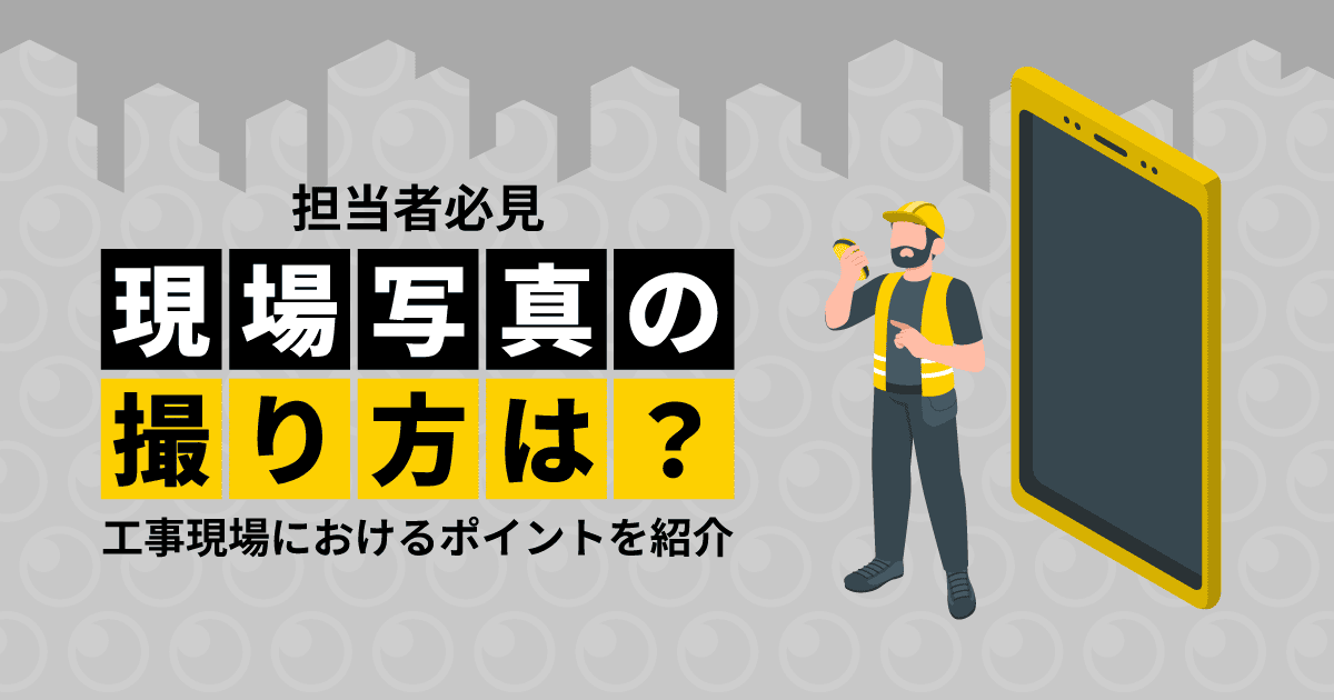 【担当者必見】現場写真の撮り方は?|工事現場におけるポイントを紹介