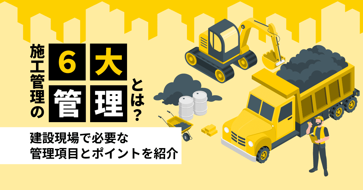 施工管理の6大管理とは?建設現場で必要な管理項目とポイントを紹介