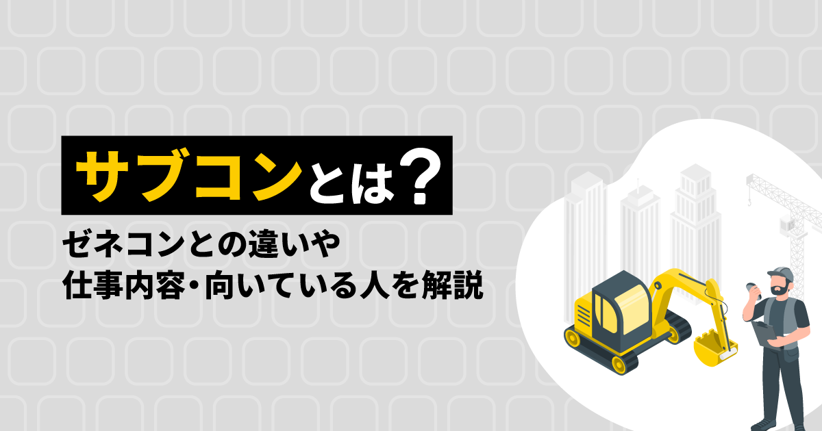 サブコンとは？｜ゼネコンとの違いや仕事内容・向いている人を解説
