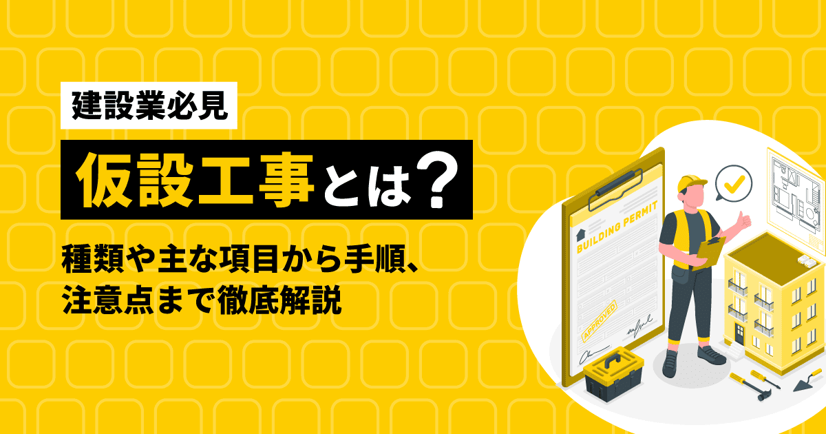 【建設業必見】仮設工事とは?種類や主な項目から手順、注意点まで徹底解説