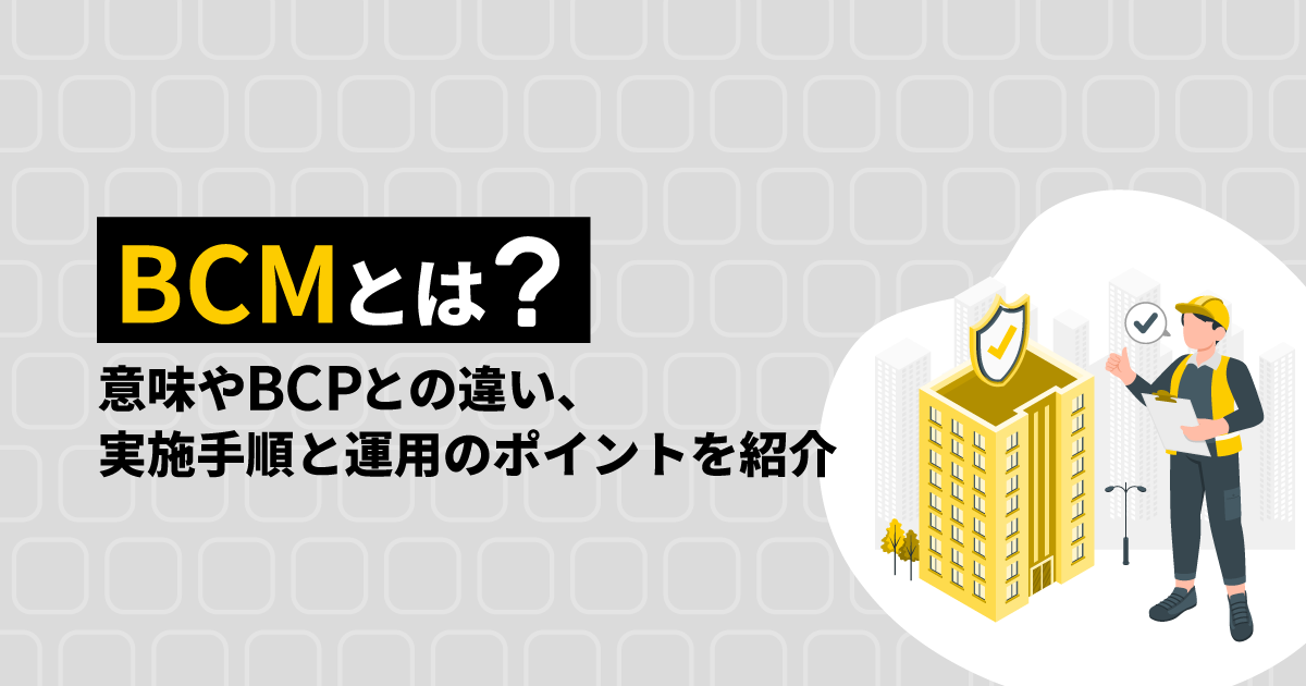 BCMとは？｜意味やBCPとの違い、実施手順と運用のポイントを紹介