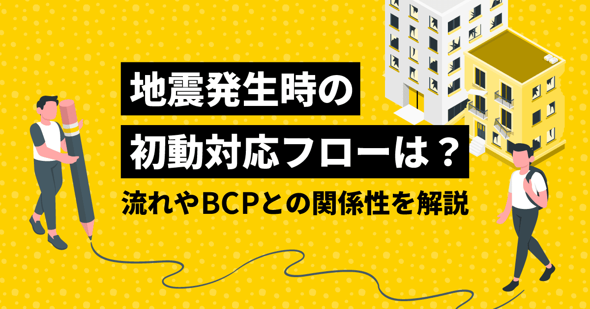 地震発生時の初動対応フローは?|流れやBCPとの関係性を解説
