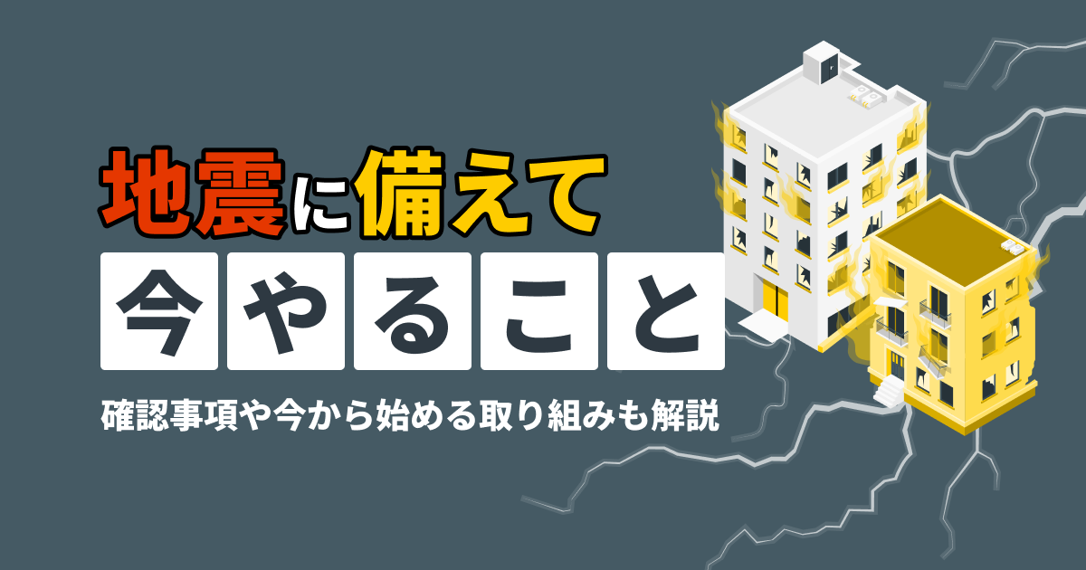 地震に備えて今やることは？確認事項や今から始める取り組みも解説