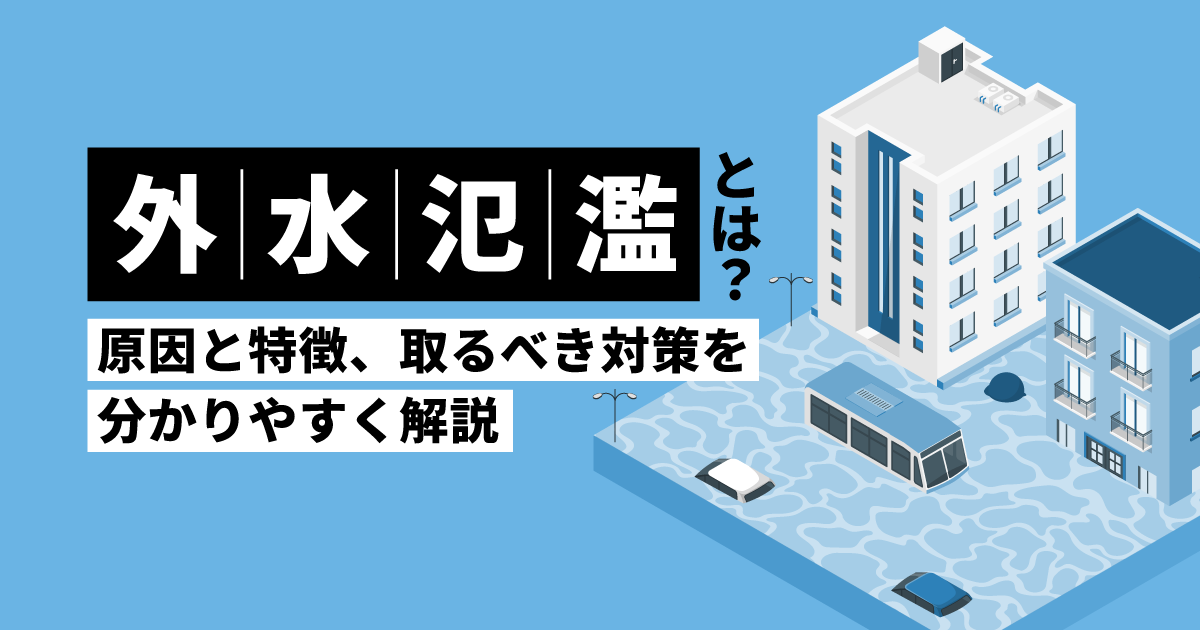 外水氾濫とは?原因と特徴、取るべき対策を分かりやすく解説