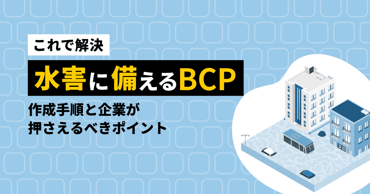 【これで解決】水害に備えるBCP｜作成手順と企業が押さえるべきポイント