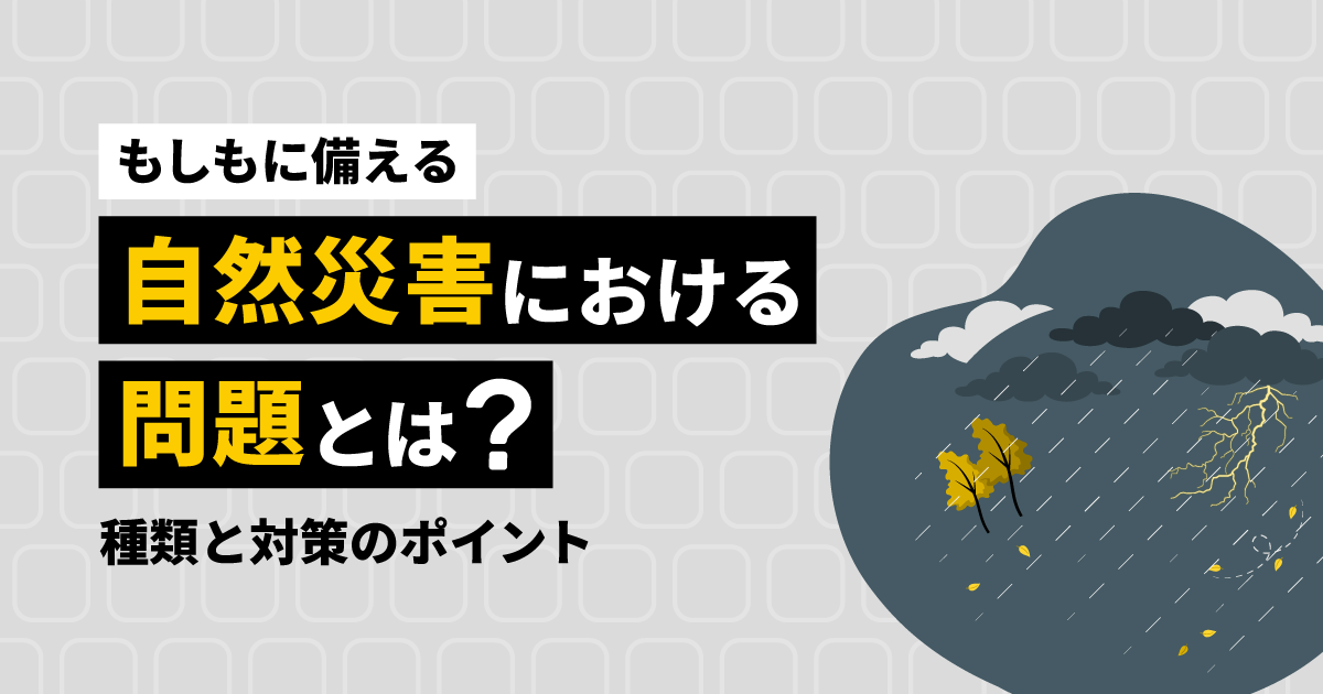 【もしもに備える】自然災害における問題とは？｜種類と対策のポイント