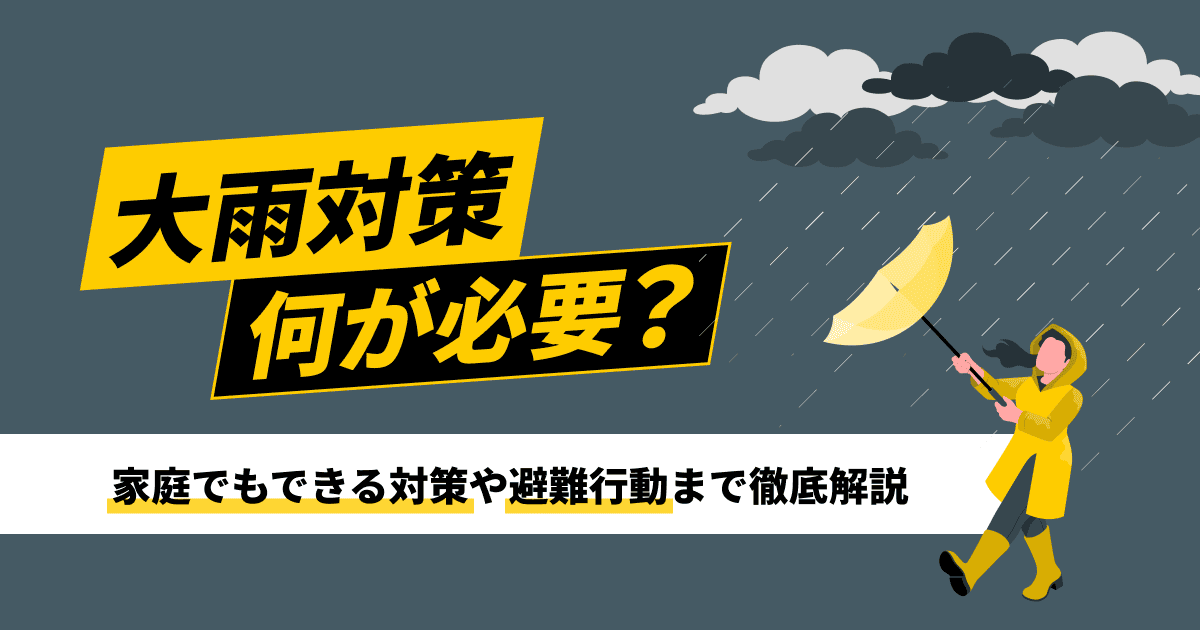 大雨対策は何が必要？家庭でもできる対策や避難行動まで徹底解説