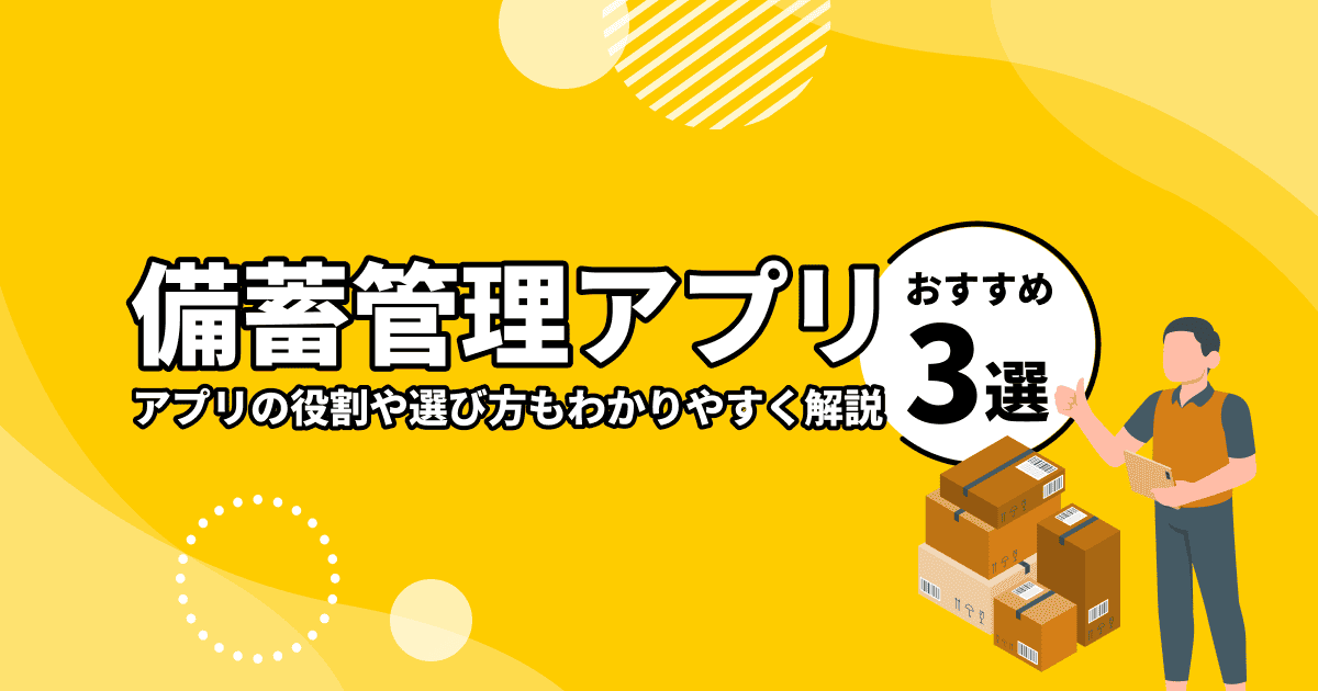 備蓄管理アプリのおすすめ3選！アプリの役割や選び方もわかりやすく解説